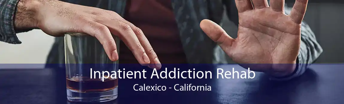 Inpatient Addiction Rehab Calexico - California