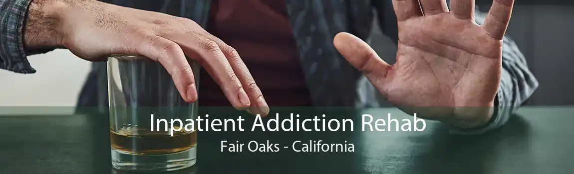 Inpatient Addiction Rehab Fair Oaks - California