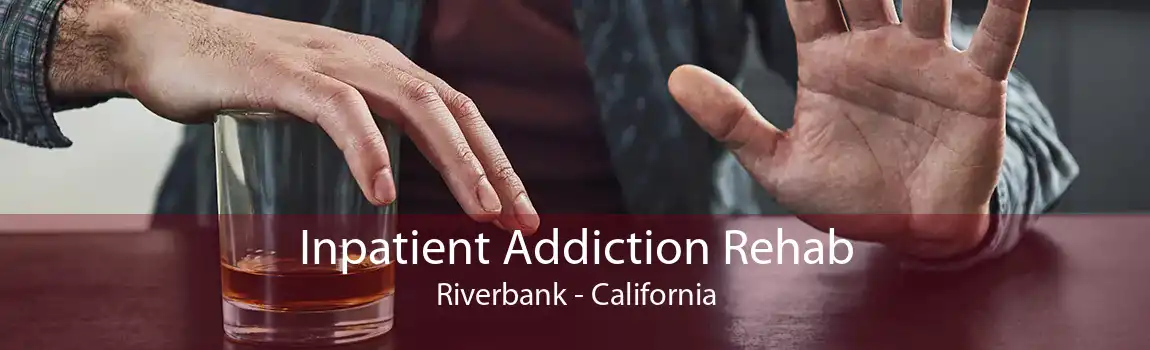 Inpatient Addiction Rehab Riverbank - California