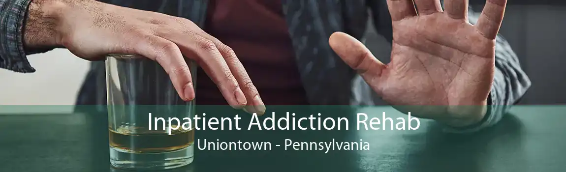 Inpatient Addiction Rehab Uniontown - Pennsylvania