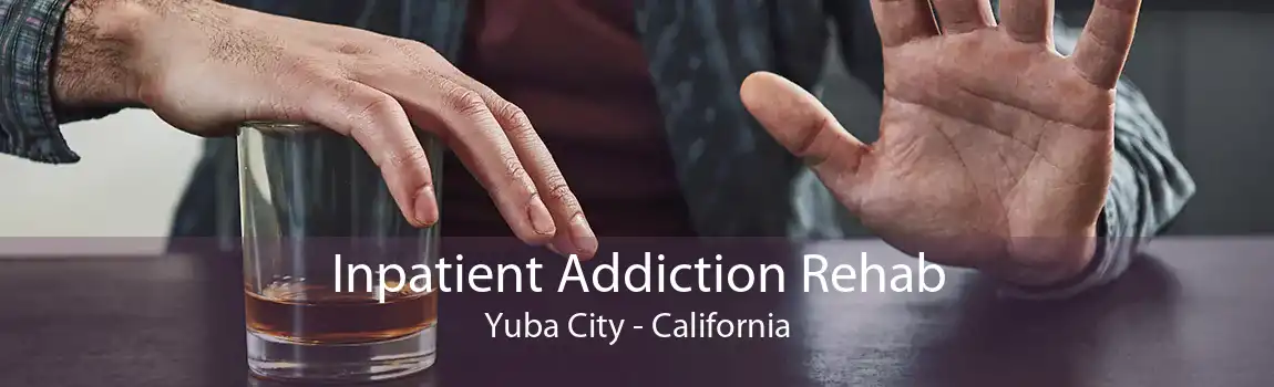 Inpatient Addiction Rehab Yuba City - California