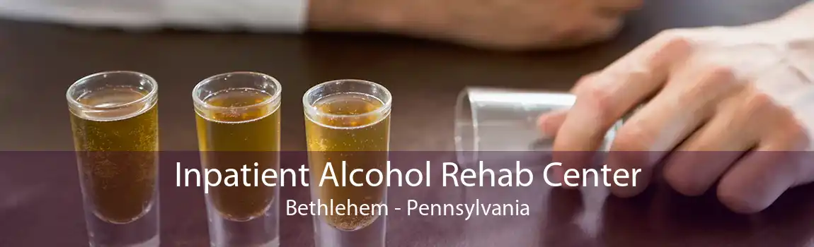 Inpatient Alcohol Rehab Center Bethlehem - Pennsylvania