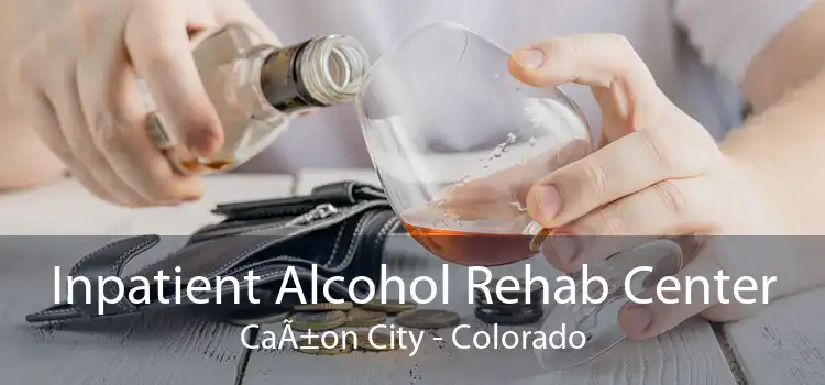 Inpatient Alcohol Rehab Center CaÃ±on City - Colorado
