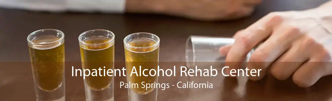 Inpatient Alcohol Rehab Center Palm Springs - California
