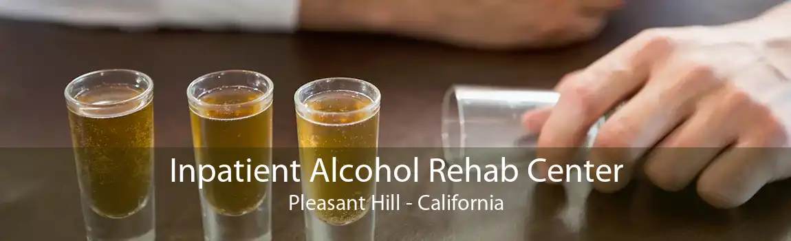Inpatient Alcohol Rehab Center Pleasant Hill - California