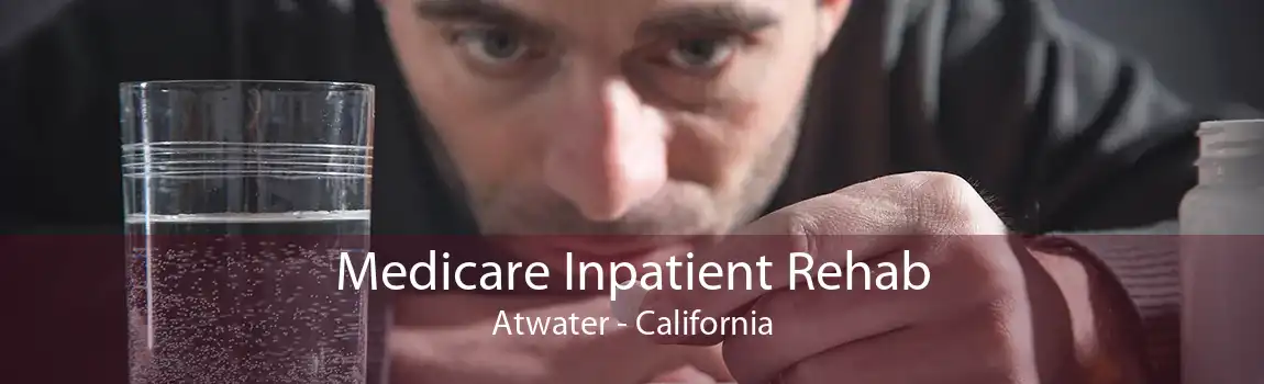 Medicare Inpatient Rehab Atwater - California