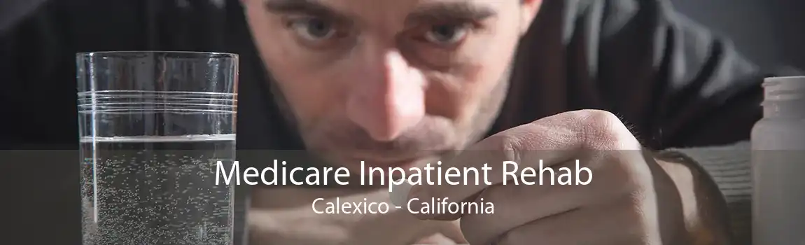 Medicare Inpatient Rehab Calexico - California